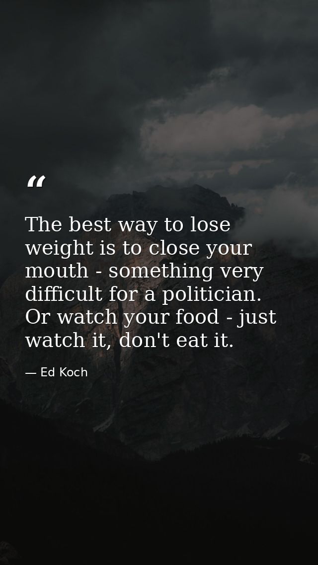 The best way to lose weight is to close your mouth - something very difficult for a politician. Or watch your food - jus — Ed Koch