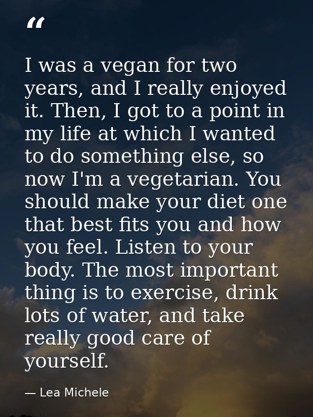 I was a vegan for two years, and I really enjoyed it. Then, I got to a point in my life at which I wanted to do somethin — Lea Michele