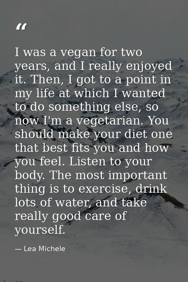 I was a vegan for two years, and I really enjoyed it. Then, I got to a point in my life at which I wanted to do somethin — Lea Michele