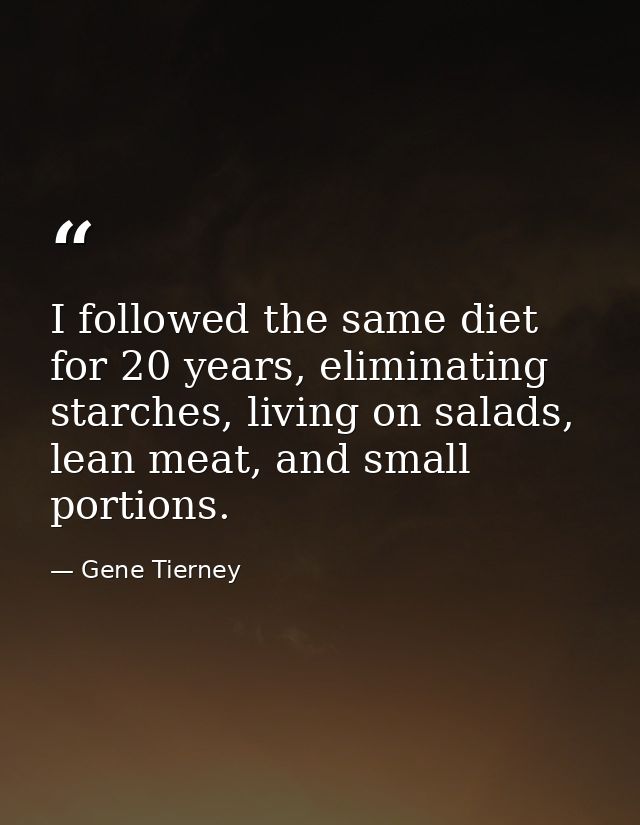 I followed the same diet for 20 years, eliminating starches, living on salads, lean meat, and small portions. — Gene Tierney