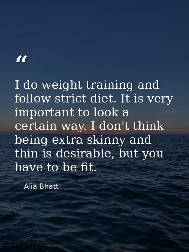 I do weight training and follow strict diet. It is very important to look a certain way. I don't think being extra skinn — Alia Bhatt