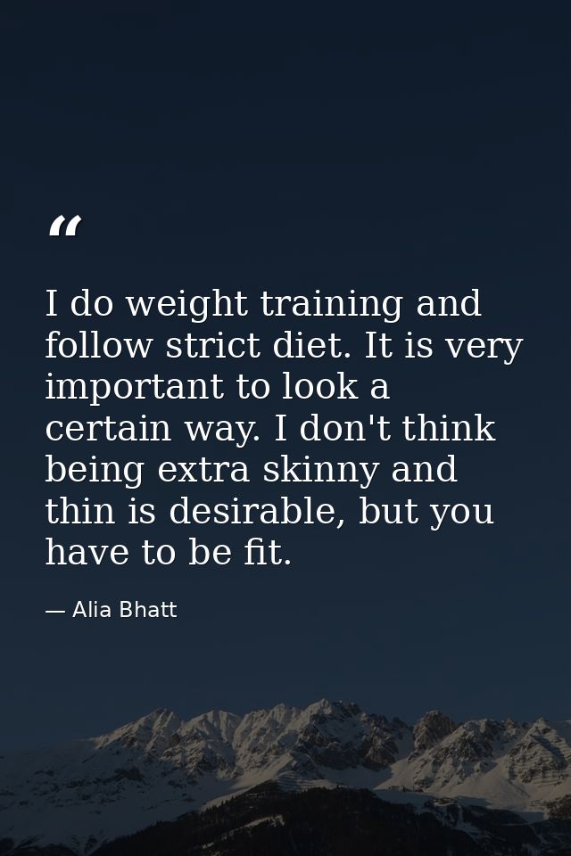 I do weight training and follow strict diet. It is very important to look a certain way. I don't think being extra skinn — Alia Bhatt