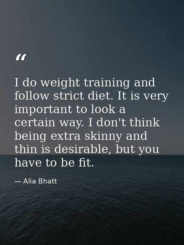 I do weight training and follow strict diet. It is very important to look a certain way. I don't think being extra skinn — Alia Bhatt