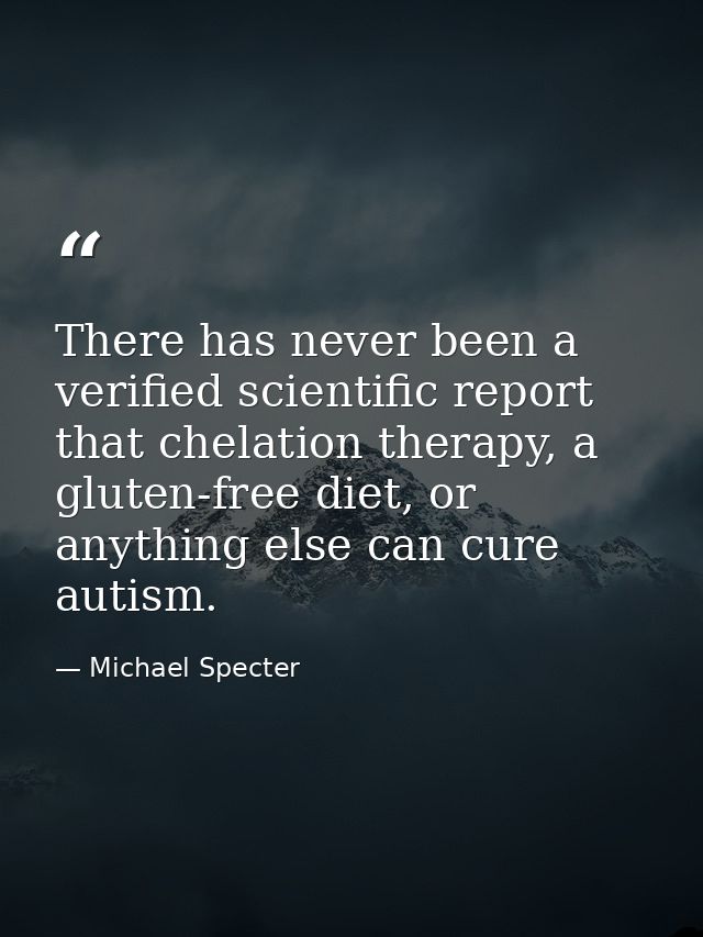 There has never been a verified scientific report that chelation therapy, a gluten-free diet, or anything else can cure  — Michael Specter