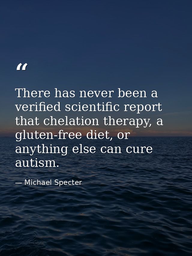 There has never been a verified scientific report that chelation therapy, a gluten-free diet, or anything else can cure  — Michael Specter
