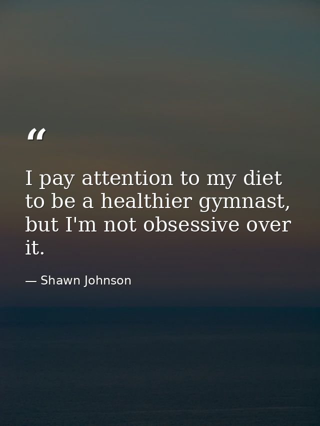 I pay attention to my diet to be a healthier gymnast, but I'm not obsessive over it. — Shawn Johnson