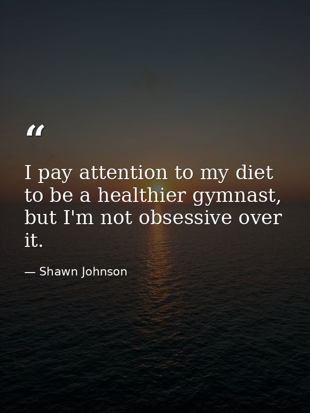 I pay attention to my diet to be a healthier gymnast, but I'm not obsessive over it. — Shawn Johnson