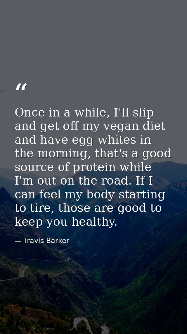 Once in a while, I'll slip and get off my vegan diet and have egg whites in the morning, that's a good source of protein — Travis Barker