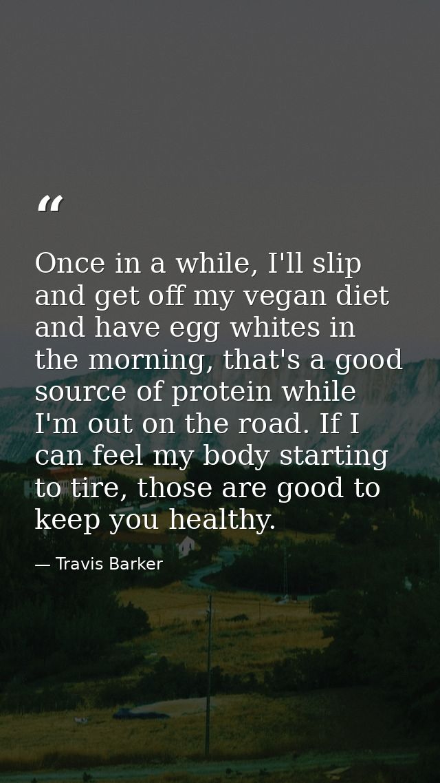 Once in a while, I'll slip and get off my vegan diet and have egg whites in the morning, that's a good source of protein — Travis Barker