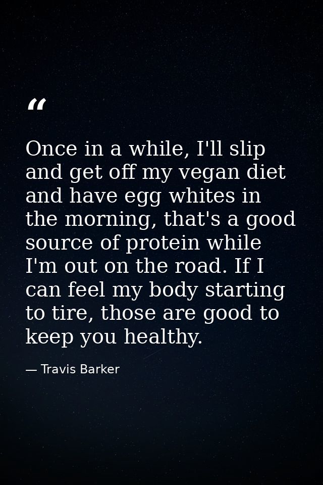 Once in a while, I'll slip and get off my vegan diet and have egg whites in the morning, that's a good source of protein — Travis Barker