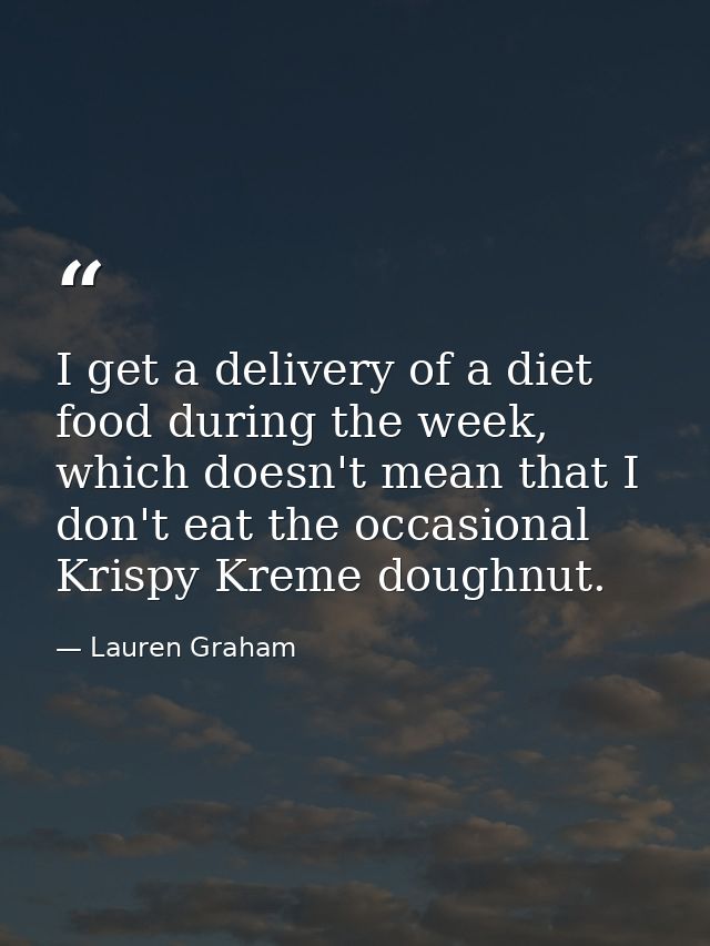 I get a delivery of a diet food during the week, which doesn't mean that I don't eat the occasional Krispy Kreme doughnu — Lauren Graham