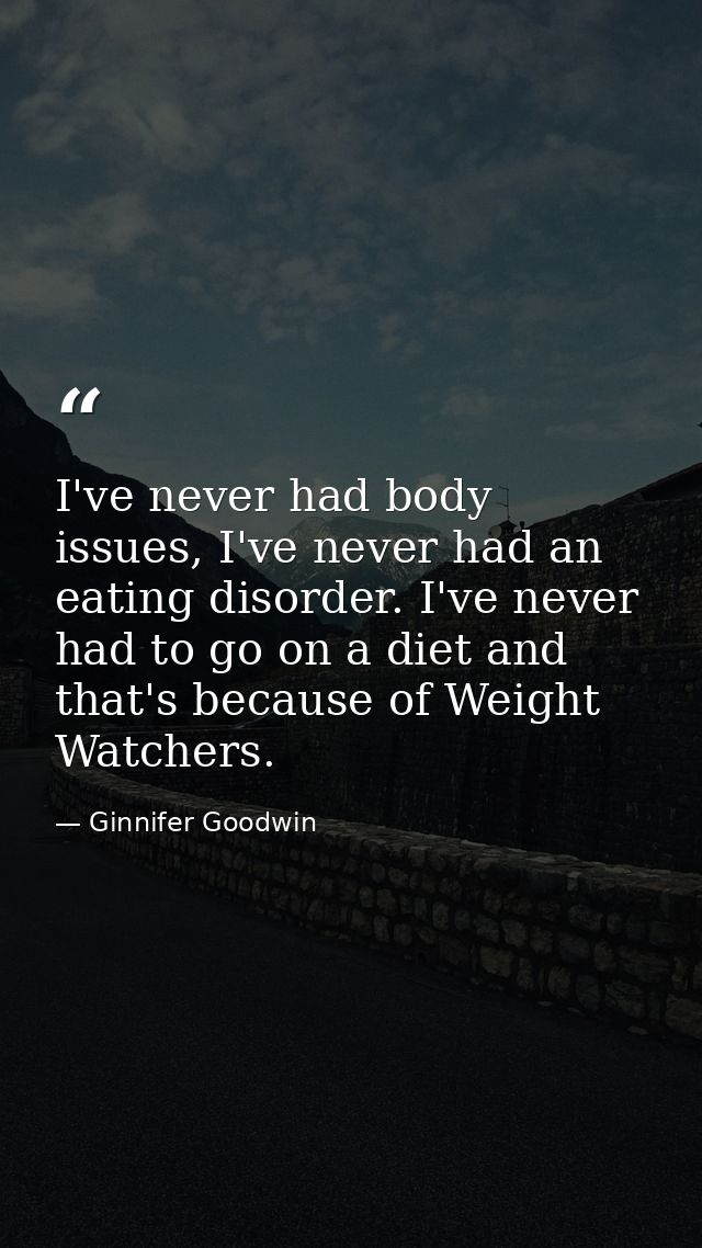 I've never had body issues, I've never had an eating disorder. I've never had to go on a diet and that's because of Weig — Ginnifer Goodwin