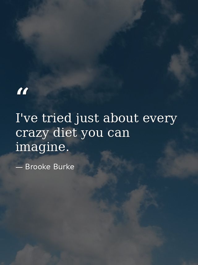 I've tried just about every crazy diet you can imagine. — Brooke Burke
