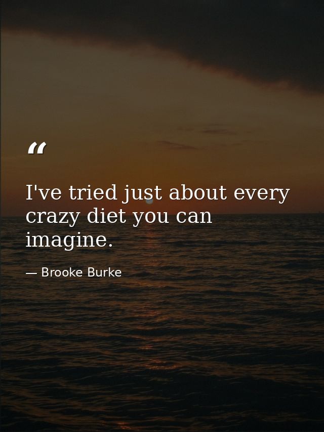 I've tried just about every crazy diet you can imagine. — Brooke Burke