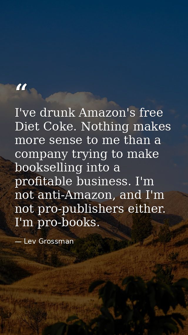 I've drunk Amazon's free Diet Coke. Nothing makes more sense to me than a company trying to make bookselling into a prof — Lev Grossman