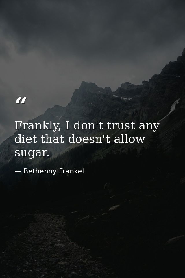 Frankly, I don't trust any diet that doesn't allow sugar. — Bethenny Frankel