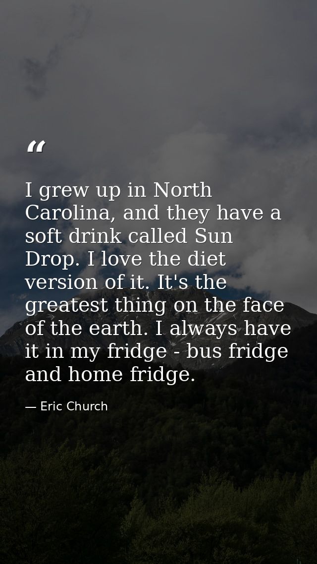 I grew up in North Carolina, and they have a soft drink called Sun Drop. I love the diet version of it. It's the greates — Eric Church