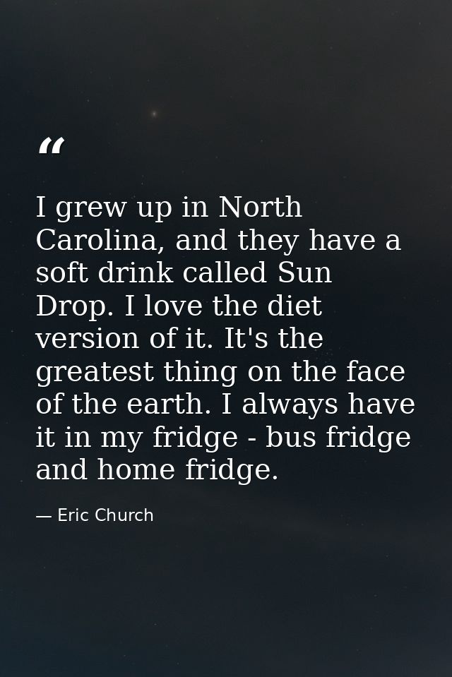 I grew up in North Carolina, and they have a soft drink called Sun Drop. I love the diet version of it. It's the greates — Eric Church