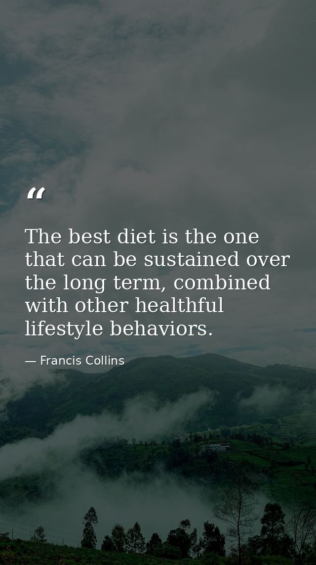 The best diet is the one that can be sustained over the long term, combined with other healthful lifestyle behaviors. — Francis Collins