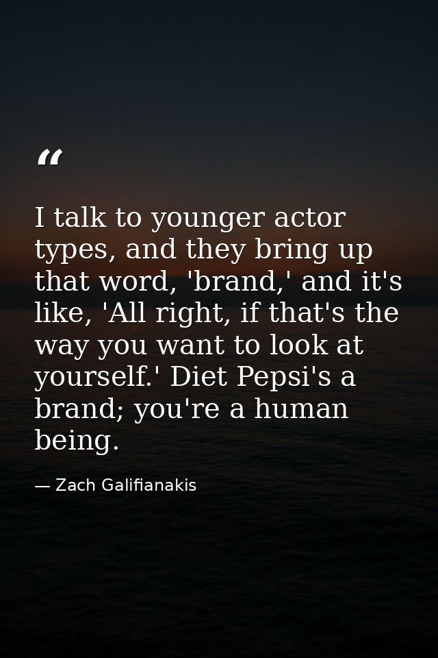 I talk to younger actor types, and they bring up that word, 'brand,' and it's like, 'All right, if that's the way you wa — Zach Galifianakis
