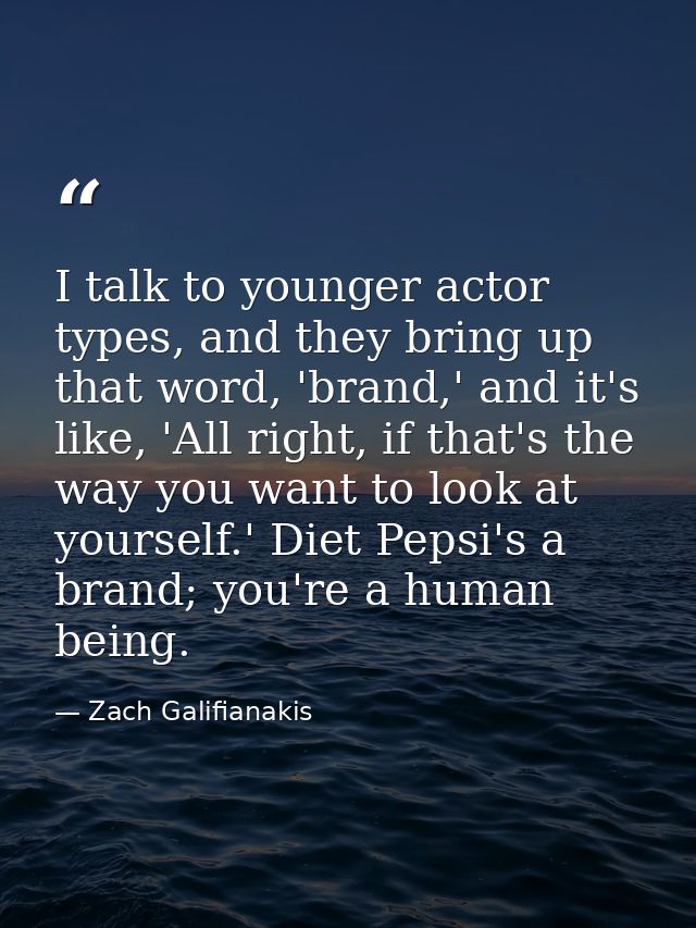 I talk to younger actor types, and they bring up that word, 'brand,' and it's like, 'All right, if that's the way you wa — Zach Galifianakis