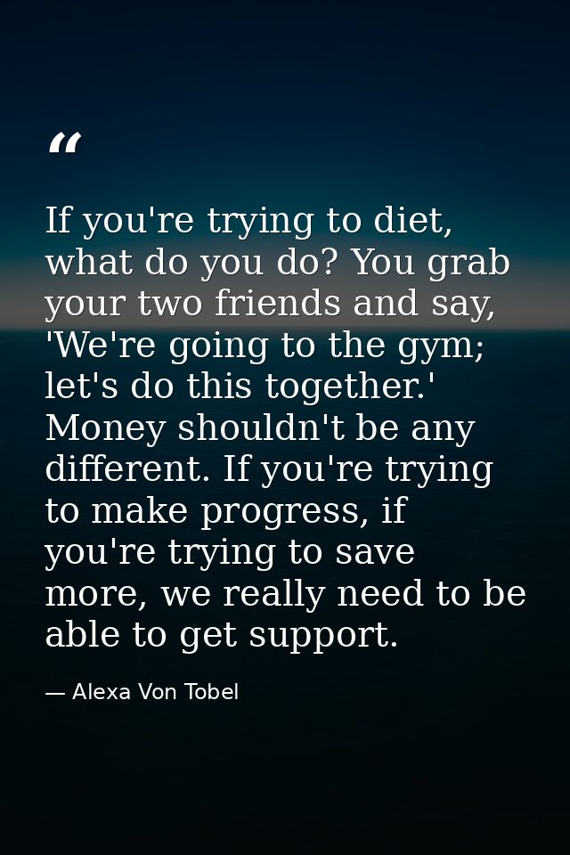 If you're trying to diet, what do you do? You grab your two friends and say, 'We're going to the gym; let's do this toge — Alexa Von Tobel