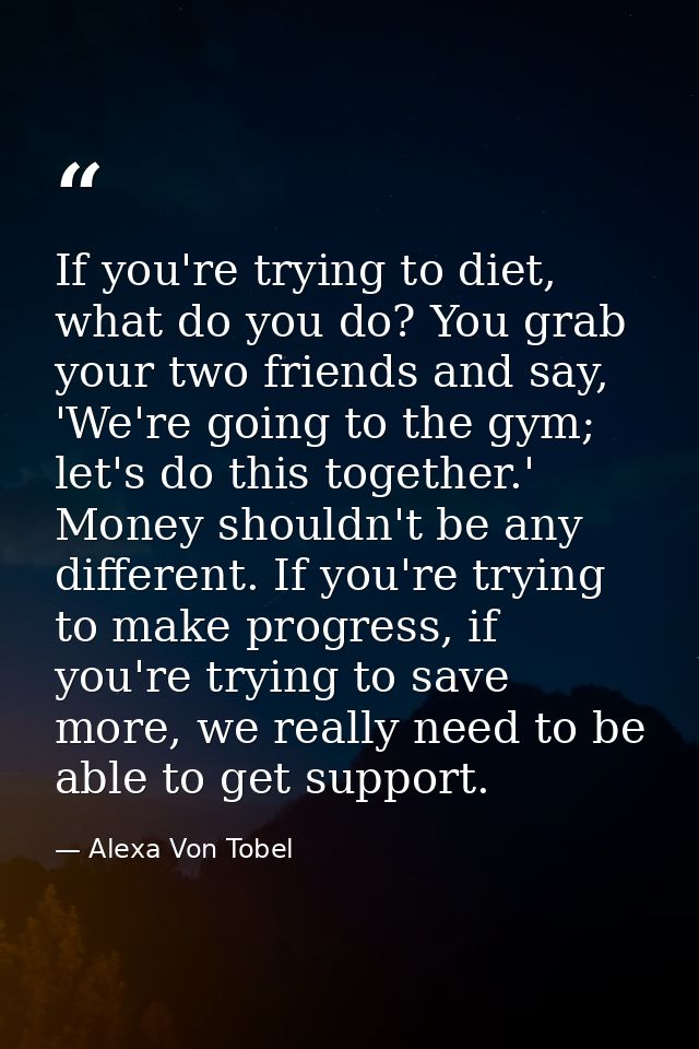 If you're trying to diet, what do you do? You grab your two friends and say, 'We're going to the gym; let's do this toge — Alexa Von Tobel