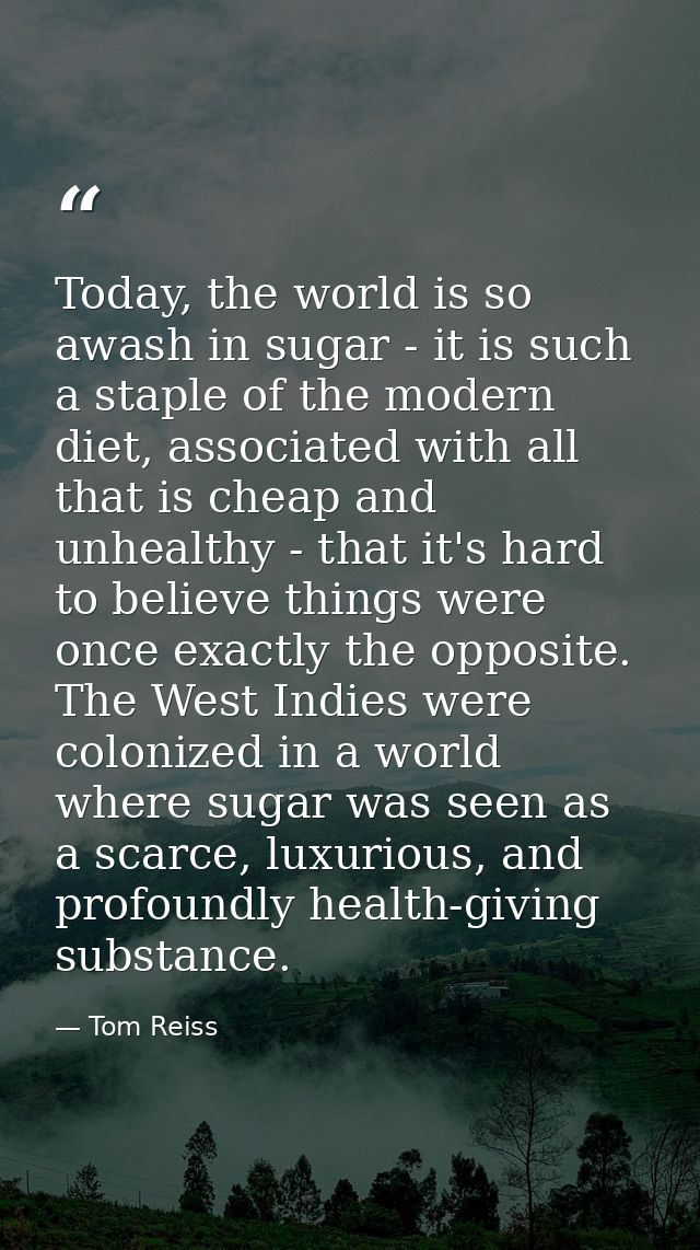 Today, the world is so awash in sugar - it is such a staple of the modern diet, associated with all that is cheap and un — Tom Reiss