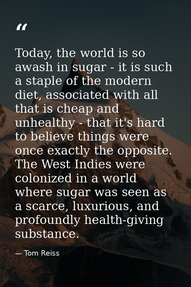 Today, the world is so awash in sugar - it is such a staple of the modern diet, associated with all that is cheap and un — Tom Reiss