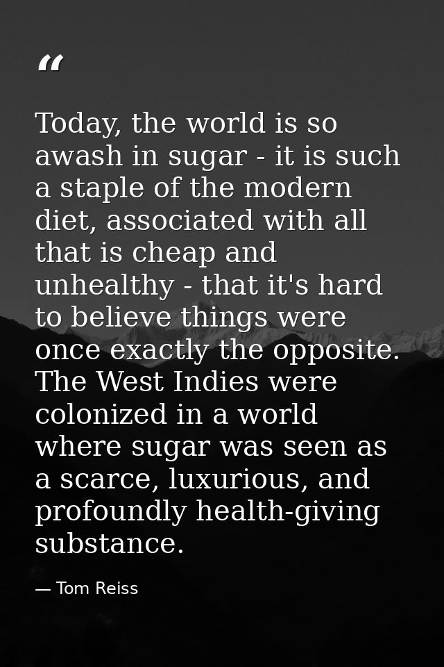 Today, the world is so awash in sugar - it is such a staple of the modern diet, associated with all that is cheap and un — Tom Reiss