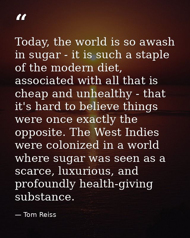 Today, the world is so awash in sugar - it is such a staple of the modern diet, associated with all that is cheap and un — Tom Reiss