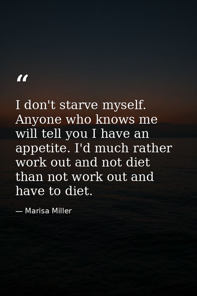 I don't starve myself. Anyone who knows me will tell you I have an appetite. I'd much rather work out and not diet than  — Marisa Miller