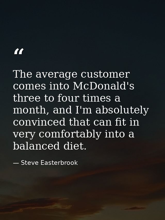 The average customer comes into McDonald's three to four times a month, and I'm absolutely convinced that can fit in ver — Steve Easterbrook