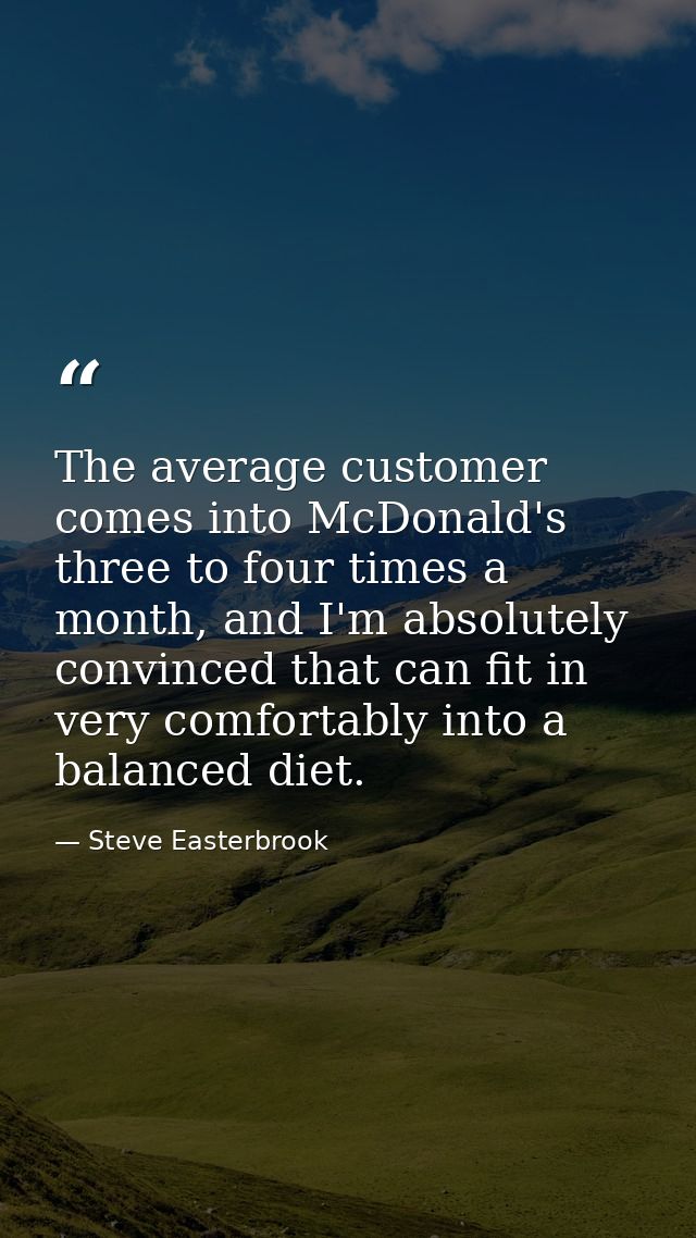 The average customer comes into McDonald's three to four times a month, and I'm absolutely convinced that can fit in ver — Steve Easterbrook