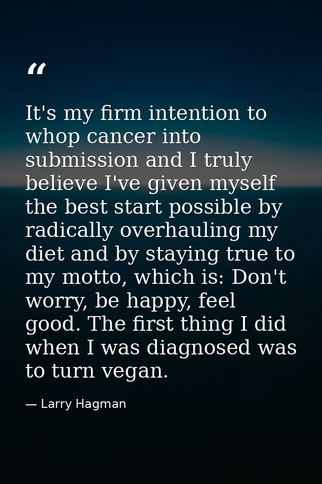 It's my firm intention to whop cancer into submission and I truly believe I've given myself the best start possible by r — Larry Hagman
