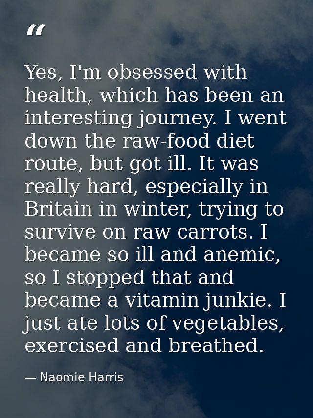 Yes, I'm obsessed with health, which has been an interesting journey. I went down the raw-food diet route, but got ill.  — Naomie Harris