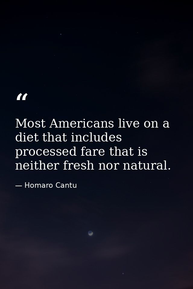 Most Americans live on a diet that includes processed fare that is neither fresh nor natural. — Homaro Cantu
