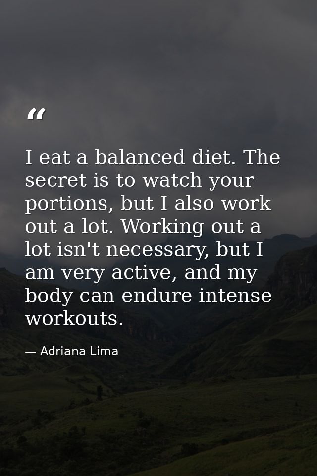 I eat a balanced diet. The secret is to watch your portions, but I also work out a lot. Working out a lot isn't necessar — Adriana Lima