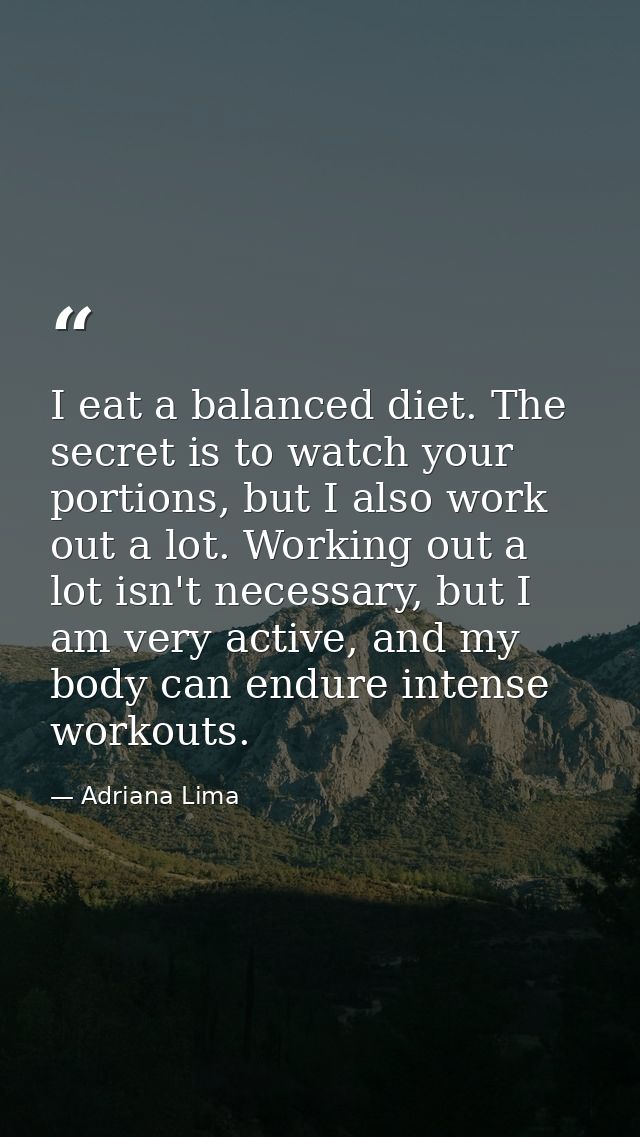 I eat a balanced diet. The secret is to watch your portions, but I also work out a lot. Working out a lot isn't necessar — Adriana Lima
