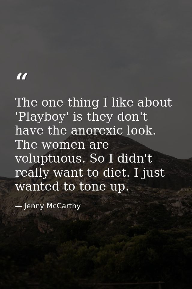 The one thing I like about 'Playboy' is they don't have the anorexic look. The women are voluptuous. So I didn't really  — Jenny McCarthy