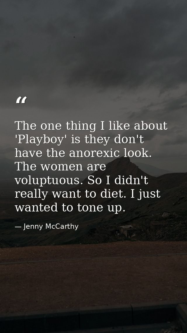 The one thing I like about 'Playboy' is they don't have the anorexic look. The women are voluptuous. So I didn't really  — Jenny McCarthy