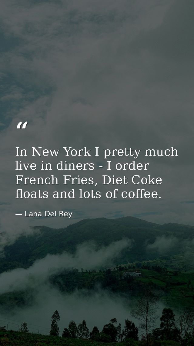 In New York I pretty much live in diners - I order French Fries, Diet Coke floats and lots of coffee. — Lana Del Rey