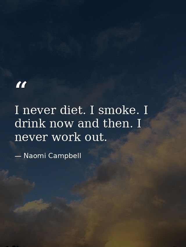 I never diet. I smoke. I drink now and then. I never work out. — Naomi Campbell