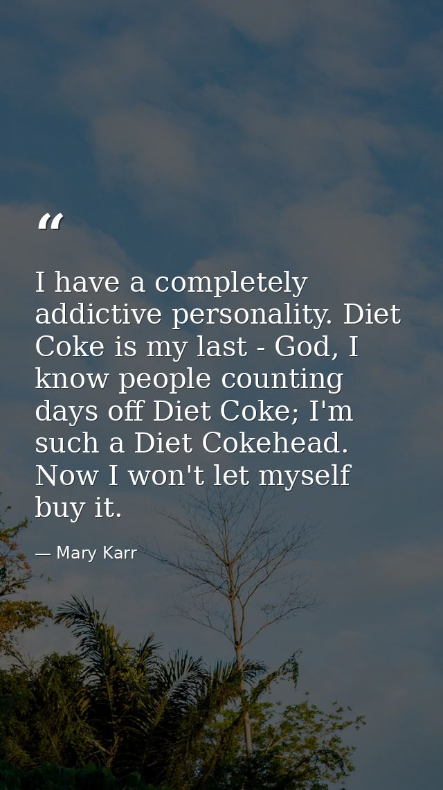 I have a completely addictive personality. Diet Coke is my last - God, I know people counting days off Diet Coke; I'm su — Mary Karr