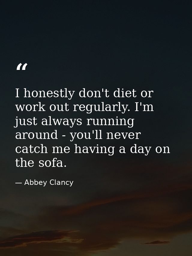 I honestly don't diet or work out regularly. I'm just always running around - you'll never catch me having a day on the  — Abbey Clancy
