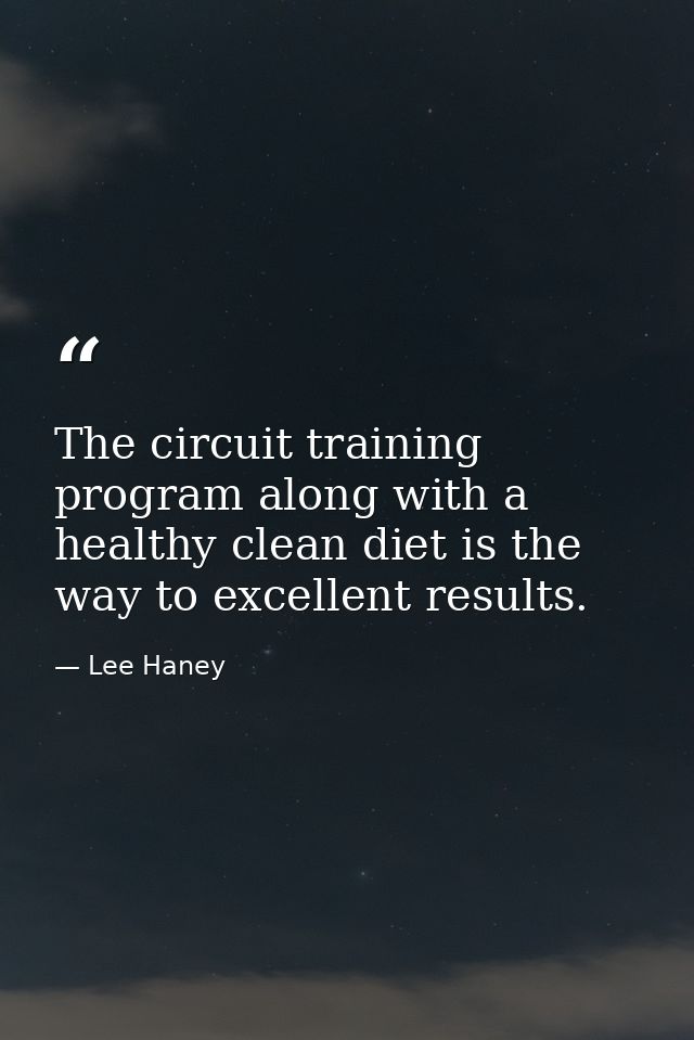 The circuit training program along with a healthy clean diet is the way to excellent results. — Lee Haney