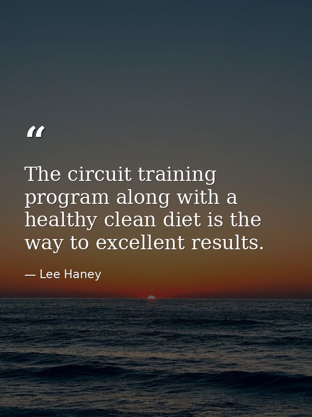 The circuit training program along with a healthy clean diet is the way to excellent results. — Lee Haney