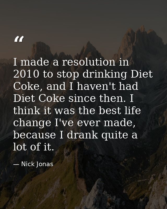 I made a resolution in 2010 to stop drinking Diet Coke, and I haven't had Diet Coke since then. I think it was the best  — Nick Jonas