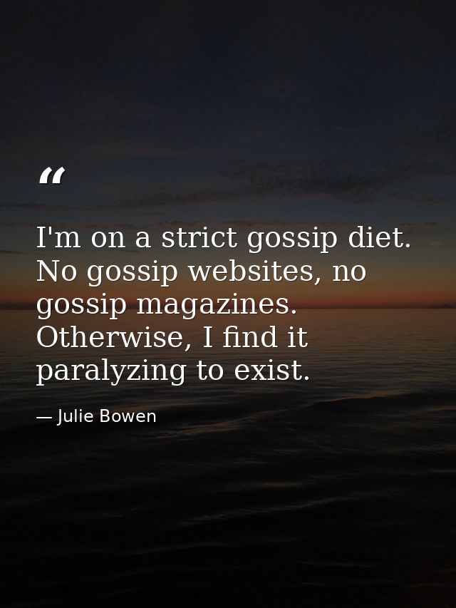 I'm on a strict gossip diet. No gossip websites, no gossip magazines. Otherwise, I find it paralyzing to exist. — Julie Bowen