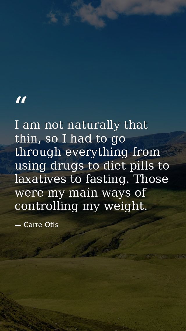 I am not naturally that thin, so I had to go through everything from using drugs to diet pills to laxatives to fasting.  — Carre Otis